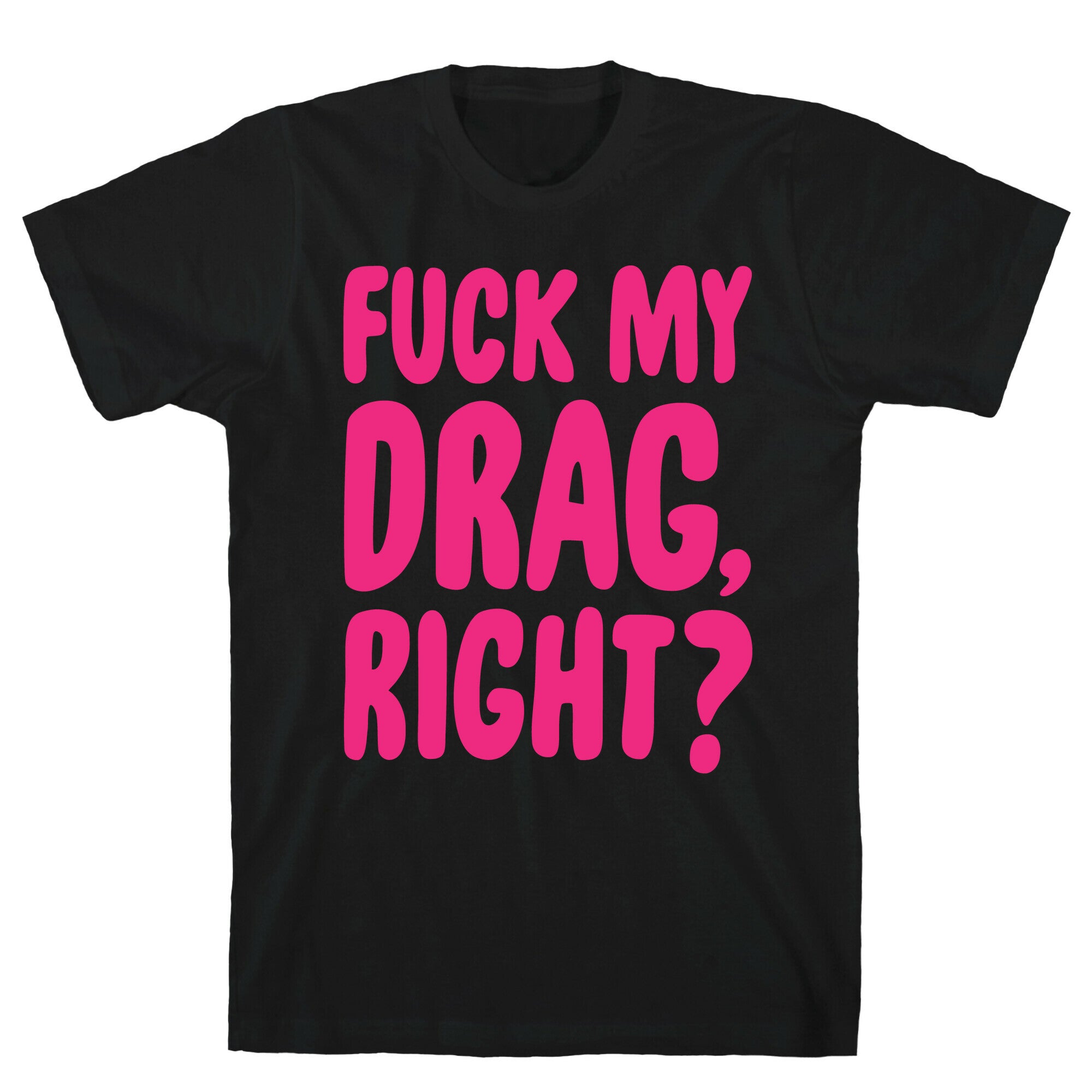 Fuck My Drag, Right? T-Shirt